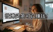 想靠微博头条赚钱？真实案例告诉你如何从零实现收益