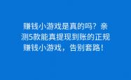 赚钱小游戏是真的吗？亲測(cè)5款(kuǎn)能真提現(xiàn)到账的正规赚钱小游戏，告(gào)別(bié)套路！