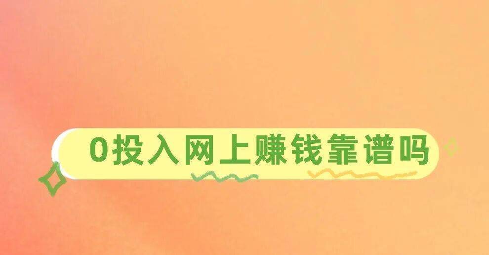 手机挣钱的方法：0投入网上赚钱靠谱吗？分享3个靠谱赚钱项目